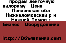 продам ленточную пилораму › Цена ­ 250 000 - Пензенская обл., Нижнеломовский р-н, Нижний Ломов г. Бизнес » Оборудование   